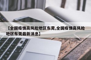 【全国疫情高风险地区东莞,全国疫情高风险地区东莞最新消息】