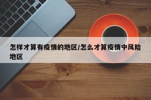 怎样才算有疫情的地区/怎么才算疫情中风险地区