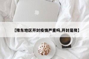 【豫东地区开封疫情严重吗,开封是豫】