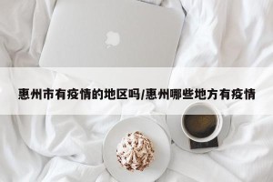 惠州市有疫情的地区吗/惠州哪些地方有疫情
