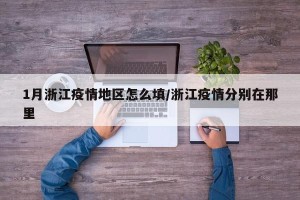 1月浙江疫情地区怎么填/浙江疫情分别在那里