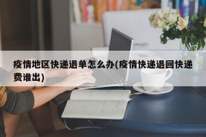 疫情地区快递退单怎么办(疫情快递退回快递费谁出)