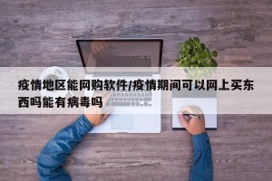 疫情地区能网购软件/疫情期间可以网上买东西吗能有病毒吗