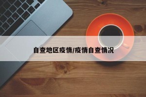 自查地区疫情/疫情自查情况