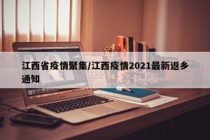 江西省疫情聚集/江西疫情2021最新返乡通知