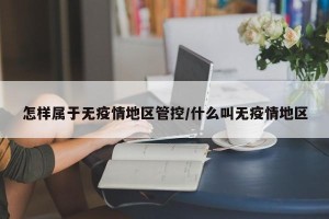 怎样属于无疫情地区管控/什么叫无疫情地区