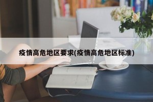 疫情高危地区要求(疫情高危地区标准)