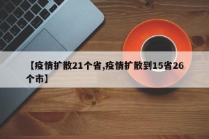 【疫情扩散21个省,疫情扩散到15省26个市】