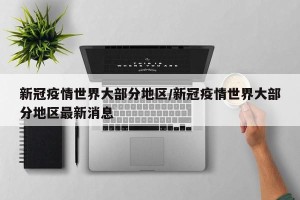 新冠疫情世界大部分地区/新冠疫情世界大部分地区最新消息