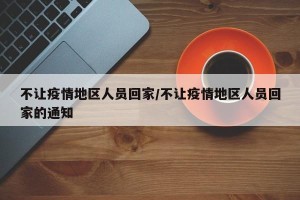 不让疫情地区人员回家/不让疫情地区人员回家的通知