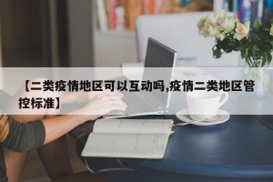【二类疫情地区可以互动吗,疫情二类地区管控标准】