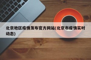 北京地区疫情发布官方网站(北京市疫情实时动态)