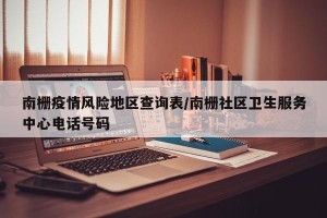 南栅疫情风险地区查询表/南栅社区卫生服务中心电话号码