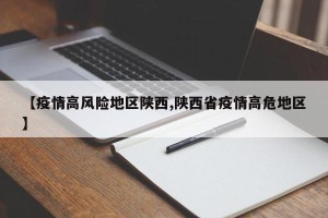 【疫情高风险地区陕西,陕西省疫情高危地区】